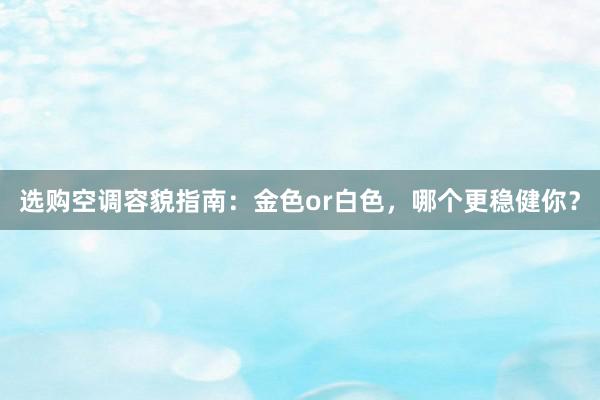 选购空调容貌指南：金色or白色，哪个更稳健你？