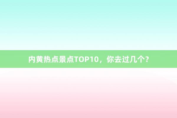 内黄热点景点TOP10，你去过几个？